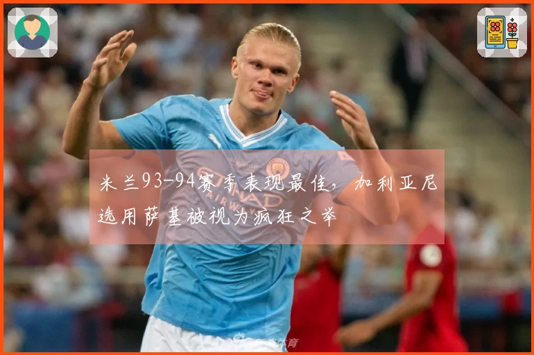 米兰93-94赛季表现最佳，加利亚尼选用萨基被视为疯狂之举