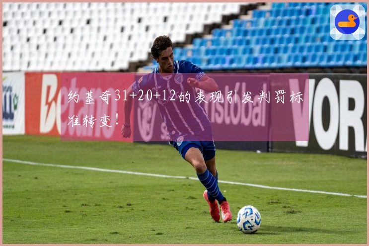 约基奇31+20+12的表现引发判罚标准转变！