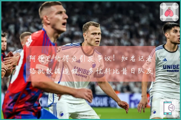 阿德巴约得分引发争议！知名记者怒批数据造假，多位科比昔日队友表示不满