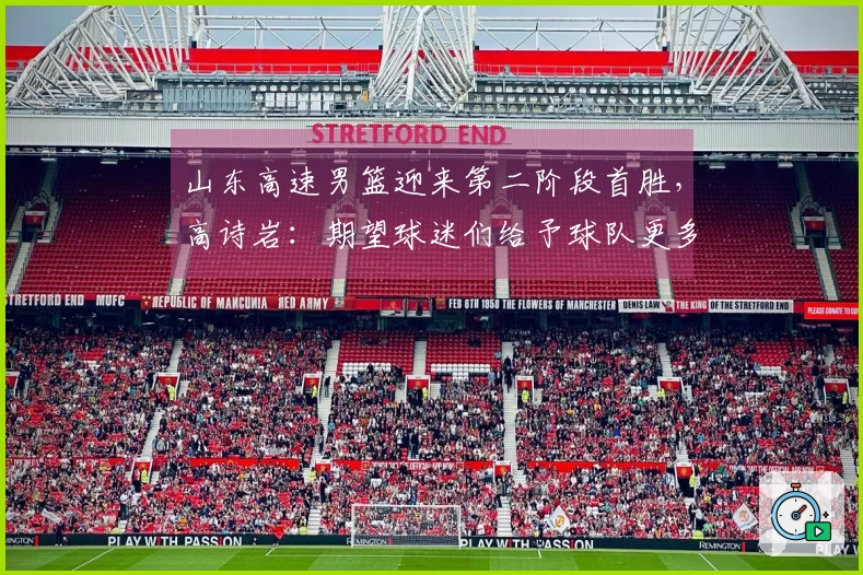 山东高速男篮迎来第二阶段首胜，高诗岩：期望球迷们给予球队更多包容
