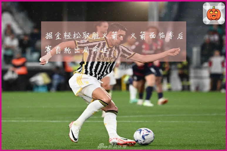 掘金轻松取胜火箭，火箭面临季后赛首轮出局命运