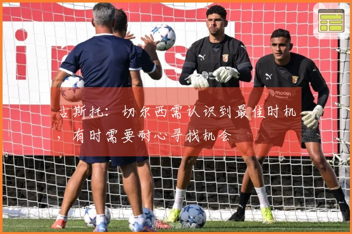古斯托：切尔西需认识到最佳时机，有时需要耐心寻找机会