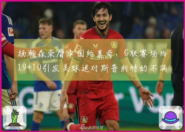杨瀚森荣膺中国约基奇，G联赛场均19+10引发美球迷对斯普利特的不满