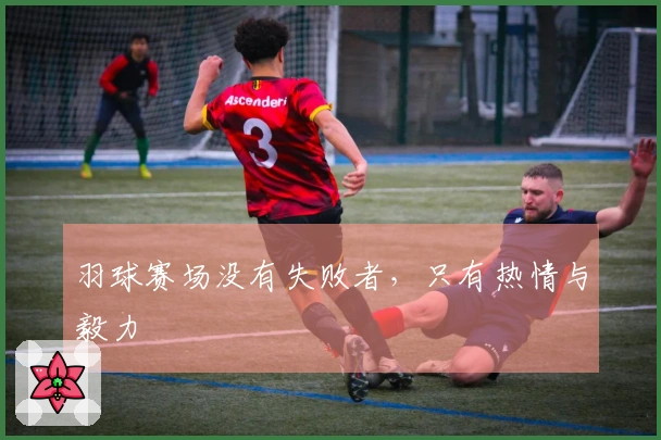 羽球赛场没有失败者，只有热情与毅力