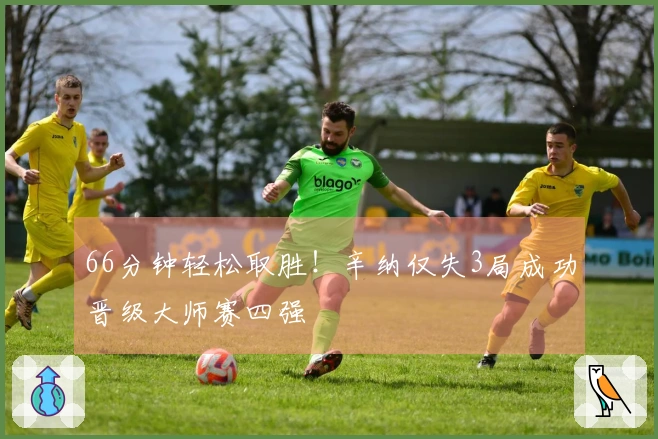 66分钟轻松取胜！辛纳仅失3局成功晋级大师赛四强