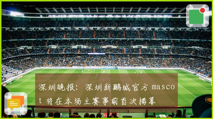 深圳晚报：深圳新鹏城官方 mascot 将在本场主赛事前首次揭幕