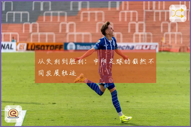 从失利到胜利：中印足球的截然不同发展轨迹