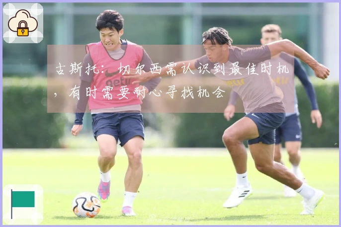 古斯托：切尔西需认识到最佳时机，有时需要耐心寻找机会