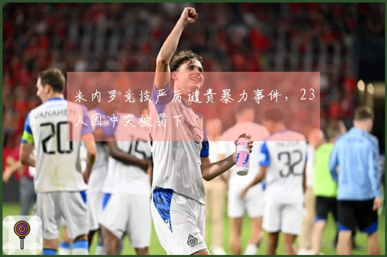 米内罗竞技严厉谴责暴力事件，23人因冲突被罚下